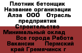 Плотник-бетонщик › Название организации ­ Алза, ООО › Отрасль предприятия ­ Строительство › Минимальный оклад ­ 18 000 - Все города Работа » Вакансии   . Пермский край,Гремячинск г.